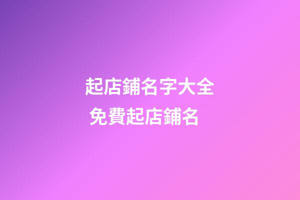 起店鋪名字大全 免費起店鋪名-第1張-店鋪起名-玄機派